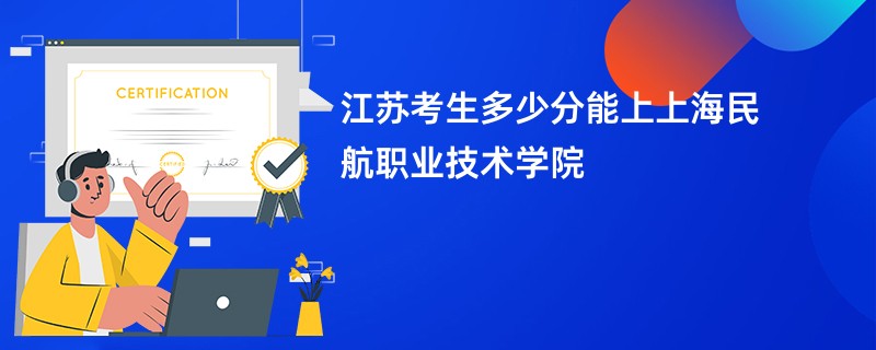江苏考生多少分能上上海民航职业技术学院