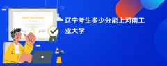辽宁高考多少分可以上河南工业大学(2026录取分数线预测)
