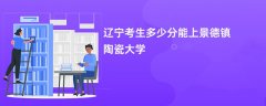 辽宁高考多少分能上景德镇陶瓷大学(2026录取分数线预测)