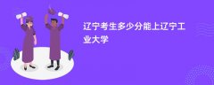 辽宁高考多少分能上辽宁工业大学(2026录取分数线预测)