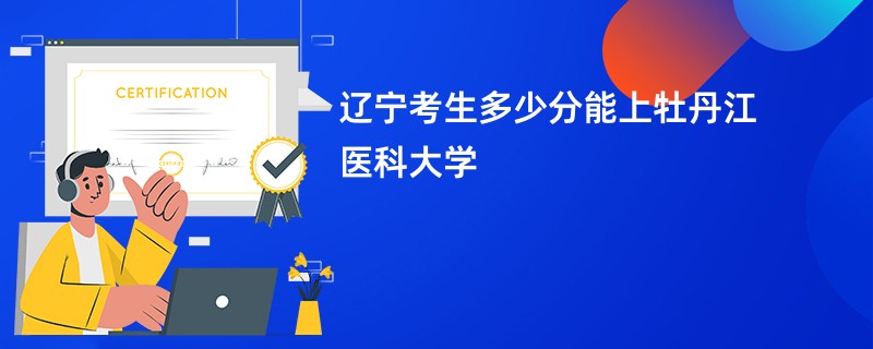 辽宁考生多少分能上牡丹江医科大学