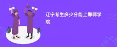 辽宁高考多少分能上邯郸学院(2026录取分数线预测)