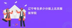 2026辽宁高考多少分能上北京服装学院(录取分数线预测)