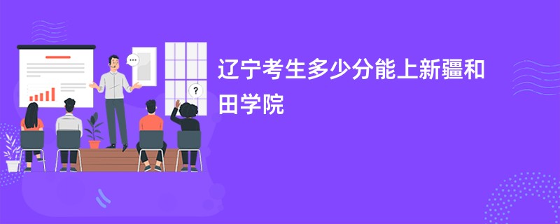 辽宁考生多少分能上新疆和田学院