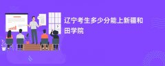 2024辽宁考生多少分能上和田师范专科学校(录取排名位次)
