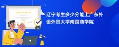 辽宁高考多少分能上广东外语外贸大学南国商学院(2026录取分数线预测)