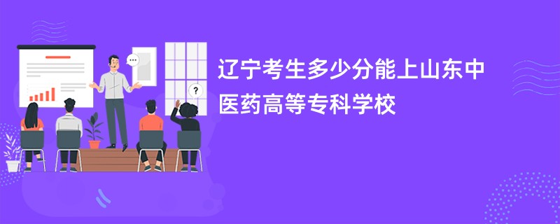 辽宁考生多少分能上山东中医药高等专科学校