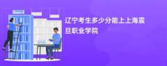 辽宁高考多少分可以上上海震旦职业学院(2026录取分数线预测)
