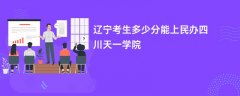 2024辽宁考生多少分能进民办四川天一学院(录取排名位次)