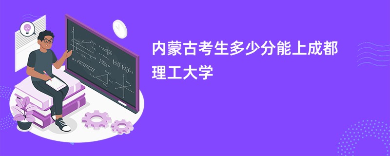 内蒙古考生多少分能上成都理工大学
