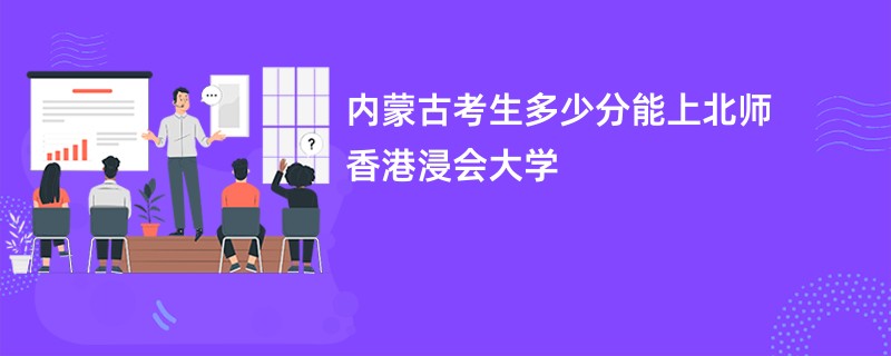 内蒙古考生多少分能上北师香港浸会大学