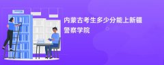 2024内蒙古考生多少分能进新疆警察学院(录取排名位次)