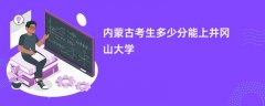 内蒙古新高考多少分可以上井冈山大学(2026录取分数线预测)