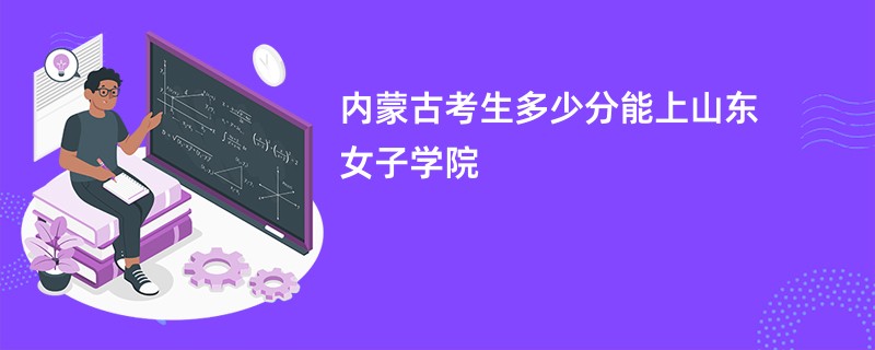 内蒙古考生多少分能上山东女子学院