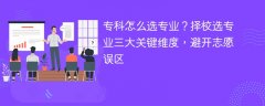 专科怎么选专业?择校选专业三大关键维度,避开志愿误区