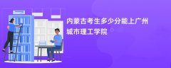 2026内蒙古新高考多少分可以上广州城市理工学院(录取分数线预测)