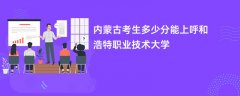 内蒙古新高考多少分能上呼和浩特职业学院(2026录取分数线预测)