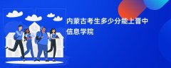 内蒙古新高考多少分可以上晋中信息学院(2026录取分数线预测)