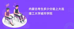 内蒙古新高考多少分可以上大连理工大学城市学院(2026录取分数线预测)
