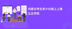2026内蒙古新高考多少分可以上上海立达学院(录取分数线预测)