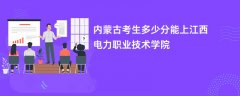 2026内蒙古新高考多少分能上江西电力职业技术学院(录取分数线预测)
