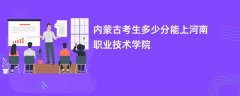 2026内蒙古新高考多少分能上河南职业技术学院(录取分数线预测)