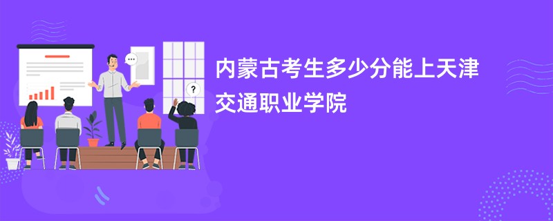 内蒙古考生多少分能上天津交通职业学院