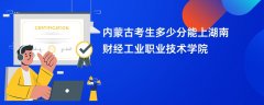 内蒙古新高考多少分可以上湖南财经工业职业技术学院(2026录取分数线预测)
