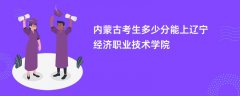 内蒙古新高考多少分能上辽宁经济职业技术学院(2026录取分数线预测)