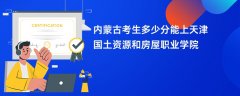 内蒙古新高考多少分能上天津国土资源和房屋职业学院(2026录取分数线预测)