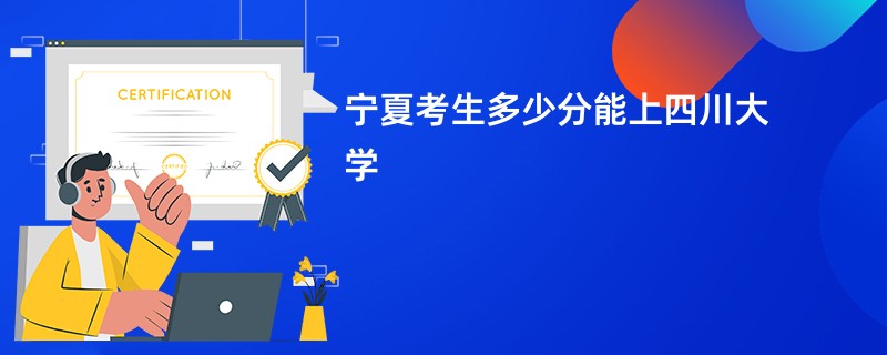 宁夏考生多少分能上四川大学