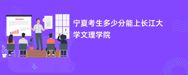 2026宁夏新高考多少分能上长江大学文理学院（录取分数线预测）
