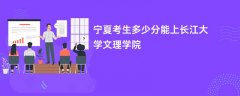 2026宁夏新高考多少分能上长江大学文理学院(录取分数线预测)